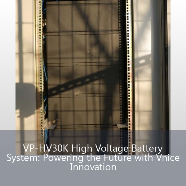 VP-HV30K High Voltage Battery System: Powering the Future with Vnice Innovation
